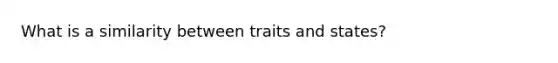 What is a similarity between traits and states?