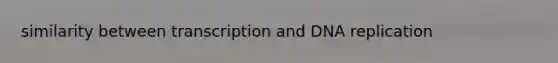 similarity between transcription and DNA replication