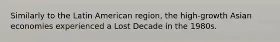 Similarly to the Latin American region, the high-growth Asian economies experienced a Lost Decade in the 1980s.