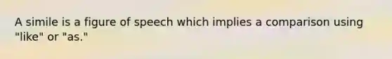 A simile is a figure of speech which implies a comparison using "like" or "as."