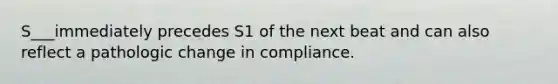 S___immediately precedes S1 of the next beat and can also reflect a pathologic change in compliance.