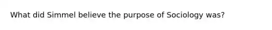 What did Simmel believe the purpose of Sociology was?