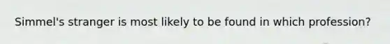 Simmel's stranger is most likely to be found in which profession?