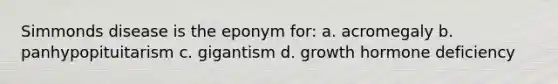 Simmonds disease is the eponym for: a. acromegaly b. panhypopituitarism c. gigantism d. growth hormone deficiency