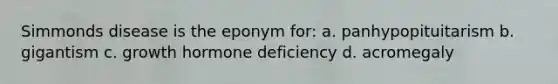 Simmonds disease is the eponym for: a. panhypopituitarism b. gigantism c. growth hormone deficiency d. acromegaly