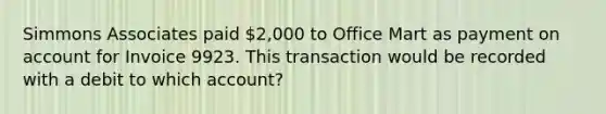 Simmons Associates paid 2,000 to Office Mart as payment on account for Invoice 9923. This transaction would be recorded with a debit to which account?