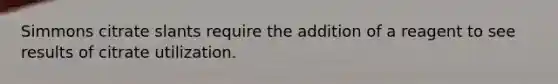 Simmons citrate slants require the addition of a reagent to see results of citrate utilization.