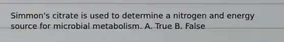 Simmon's citrate is used to determine a nitrogen and energy source for microbial metabolism. A. True B. False