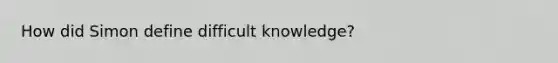 How did Simon define difficult knowledge?