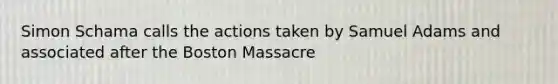 Simon Schama calls the actions taken by Samuel Adams and associated after the Boston Massacre