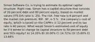 Simon Software Co. is trying to estimate its optimal capital structure. Right now, Simon has a capital structure that consists of 20 percent debt and 80 percent equity, based on market values (ITS D/S ratio is .25). The risk- free rate is 6 percent and the market risk premium, RM - RF, is 5 % . the company's cost of equity, which is based on the CAPM< is 12 percent and its tax rate is 40 percnt. What would Simon's estimated cost of equity be if it weree to change its capital structure to 50 percent debt and 50% equity? A) 14.35% B) 30.00% C) 14.72%) D) 15.60% E) 13.64%