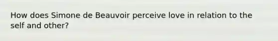 How does Simone de Beauvoir perceive love in relation to the self and other?