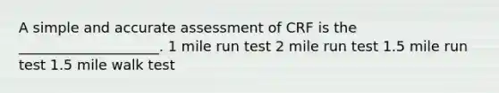 A simple and accurate assessment of CRF is the ____________________. 1 mile run test 2 mile run test 1.5 mile run test 1.5 mile walk test