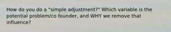 How do you do a "simple adjustment?" Which variable is the potential problem/co founder, and WHY we remove that influence?