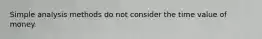 Simple analysis methods do not consider the time value of money.