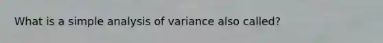 What is a simple analysis of variance also called?