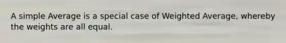 A simple Average is a special case of <a href='https://www.questionai.com/knowledge/koL1NUNNcJ-weighted-average' class='anchor-knowledge'>weighted average</a>, whereby the weights are all equal.