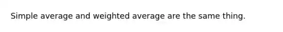 Simple average and <a href='https://www.questionai.com/knowledge/koL1NUNNcJ-weighted-average' class='anchor-knowledge'>weighted average</a> are the same thing.