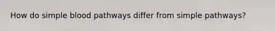 How do simple blood pathways differ from simple pathways?
