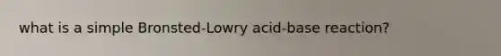 what is a simple Bronsted-Lowry acid-base reaction?