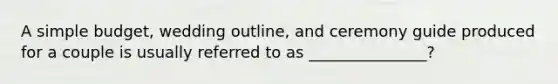 A simple budget, wedding outline, and ceremony guide produced for a couple is usually referred to as _______________?