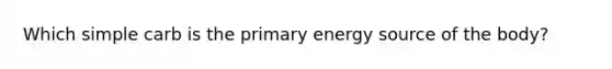 Which simple carb is the primary energy source of the body?