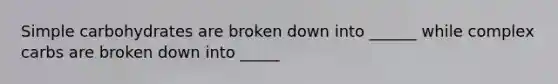Simple carbohydrates are broken down into ______ while complex carbs are broken down into _____