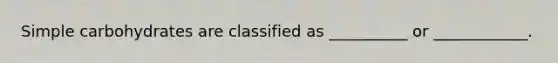 Simple carbohydrates are classified as __________ or ____________.