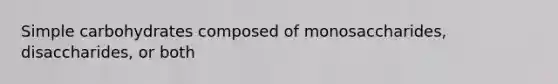 Simple carbohydrates composed of monosaccharides, disaccharides, or both