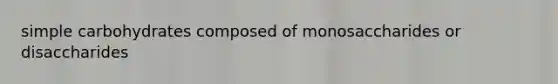 simple carbohydrates composed of monosaccharides or disaccharides