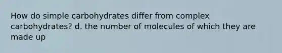 How do simple carbohydrates differ from complex carbohydrates? d. the number of molecules of which they are made up