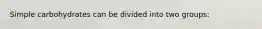 Simple carbohydrates can be divided into two groups: