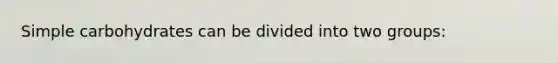 Simple carbohydrates can be divided into two groups: