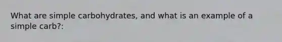 What are simple carbohydrates, and what is an example of a simple carb?: