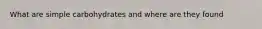 What are simple carbohydrates and where are they found