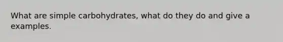 What are simple carbohydrates, what do they do and give a examples.