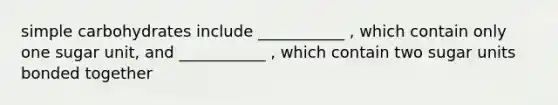 simple carbohydrates include ___________ , which contain only one sugar unit, and ___________ , which contain two sugar units bonded together