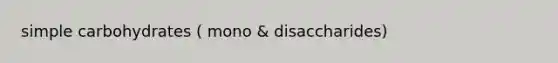 simple carbohydrates ( mono & disaccharides)