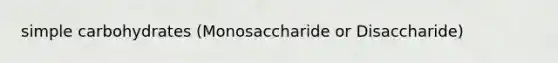 simple carbohydrates (Monosaccharide or Disaccharide)