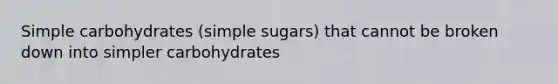 Simple carbohydrates (simple sugars) that cannot be broken down into simpler carbohydrates