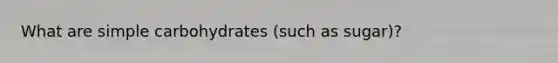 What are simple carbohydrates (such as sugar)?