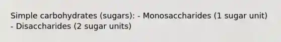 Simple carbohydrates (sugars): - Monosaccharides (1 sugar unit) - Disaccharides (2 sugar units)