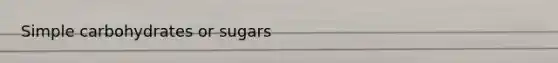 Simple carbohydrates or sugars