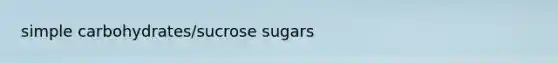 simple carbohydrates/sucrose sugars