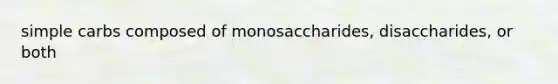 simple carbs composed of monosaccharides, disaccharides, or both