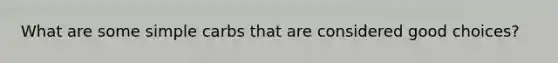What are some simple carbs that are considered good choices?