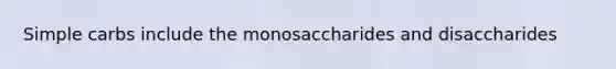 Simple carbs include the monosaccharides and disaccharides