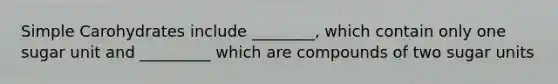 Simple Carohydrates include ________, which contain only one sugar unit and _________ which are compounds of two sugar units