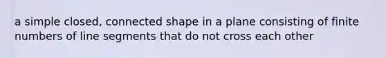 a simple closed, connected shape in a plane consisting of finite numbers of line segments that do not cross each other