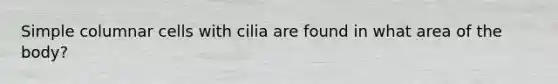 Simple columnar cells with cilia are found in what area of the body?